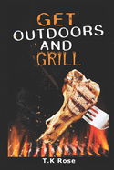 Get Outdoors And Grill: 25 Wickedly Delicious Recipes You Can Easily Prepare On The Grill Of Your Choice