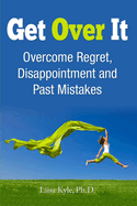 Get Over It: Overcome Regret, Disappointment and Past Mistakes