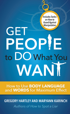 Get People to Do What You Want: How to Use Body Language and Words for Maximum Effect - Hartley, Gregory, and Karinch, Maryann