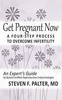 Get Pregnant Now: A Four-Step Process to Overcome Infertility - Palter MD, Steven F