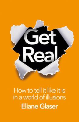 Get Real: How to Tell it Like it is in a World of Illusions - Glaser, Eliane