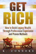 Get Rich: How to Build Legacy Wealth Through Professional Experience and Proven Methods
