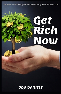 Get Rich Now: Secrets to Building Wealth and Living Your Dream Life - Daniels, Joy