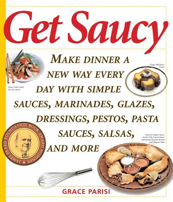 Get Saucy: Make Dinner a New Way Every Day with Simple Sauces, Marinades, Dressings, Glazes, Pestos, Pasta Sauces, Salsas, and More - Parisi, Grace
