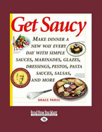 Get Saucy: Make Dinner a New Way Every Day with Simple Sauces, Marinades, Glazes, Dressings, Pestos, Pasta Sauces, Salsas, and More