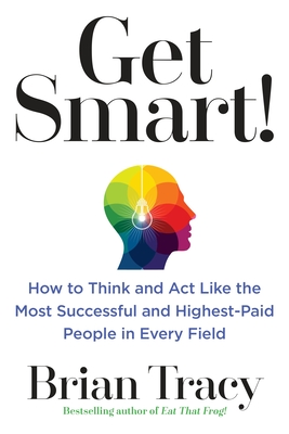 Get Smart!: How to Think and ACT Like the Most Successful and Highest-Paid People in Every Field - Tracy, Brian