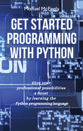 Get Started Programming with Python: Give Your Professional Possibilities a Boost by Learning the Python Programming Language