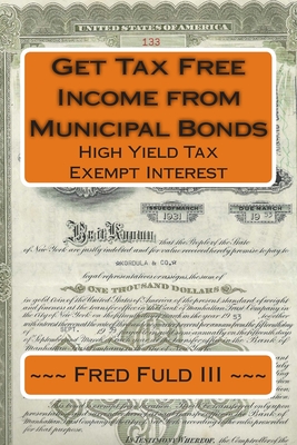 Get Tax Free Income from Municipal Bonds: High Yield Tax Exempt Interest - Fuld, Fred, III