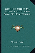 Get Thee Behind Me, Satan! A Home-Born Book Of Home Truths