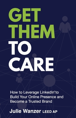 Get Them to Care: How to Leverage LinkedIn(R) to Build Your Online Presence and Become a Trusted Brand - Wanzer, Julie