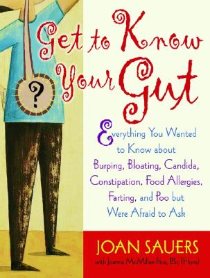 Get to Know Your Gut: Everything You Wanted to Know about Burping, Bloating, Candida, Constipation, Food Allergies, Farting, and Poo - Sauers, Joan, and McMillan-Price, Joanna, B.SC.