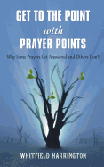 Get To The Point With Prayer Points: Why Some Prayers Get Answered and Others Don't: Why Some Prayers Get Answered and Others Don't