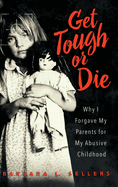 Get Tough or Die: Why I Forgave My Parents for My Abusive Childhood