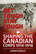 Get Tough Stay Tough: Shaping the Canadian Corps 1914-1918