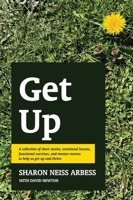 Get Up: A collection of short stories, emotional lessons, functional exercises, and mentor memos to help us get up and thrive. - Newton, David, and Neiss Arbess, Sharon