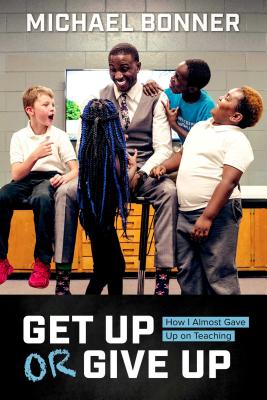 Get Up or Give Up: How I Almost Gave Up on Teaching - Bonner, Michael