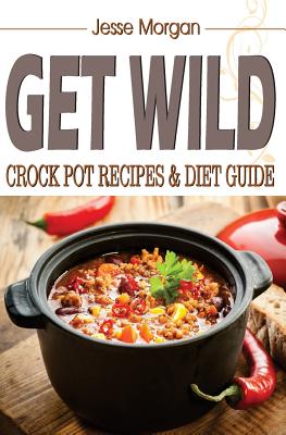 Get Wild: Crock Pot Recipes & Diet Guide - Morgan, Jesse