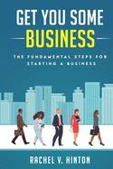 Get You Some Business: The Fundamental Steps For Starting A Business