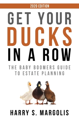 Get Your Ducks in a Row: The Baby Boomers Guide to Estate Planning - 2020 EDITION - Margolis, Harry S