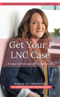 Get Your First LNC Case: An Easy-to-Follow Guide to Success - Iyer, Patricia W
