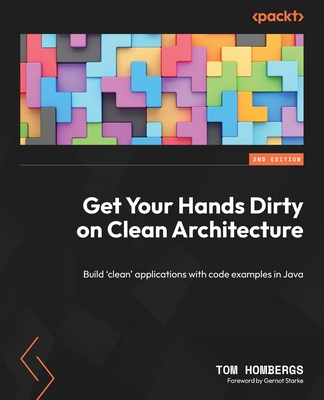 Get Your Hands Dirty on Clean Architecture: Build 'clean' applications with code examples in Java - Hombergs, Tom, and Starke, Gernot
