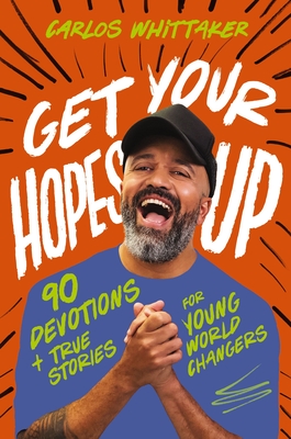 Get Your Hopes Up: 90 Devotions and True Stories for Young World Changers - Whittaker, Carlos