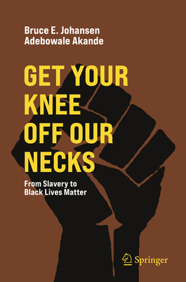 Get Your Knee Off Our Necks: From Slavery to Black Lives Matter - Johansen, Bruce E (Editor), and Akande, Adebowale (Editor)