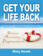 Get Your Life Back: A Twelve Week Journey to Overcome Stress, Anxiety, Depression