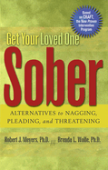 Get Your Loved One Sober: Alternatives to Nagging, Pleading, and Threatening