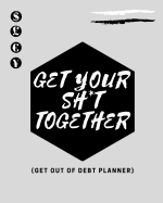 Get Your Sh*t Together (Get Out OF Debt Planner): Step By Step Money Budget Planner To Save More Money And Stop Living Paycheck To Paycheck