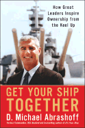 Get Your Ship Together: How Great Leaders Inspire Ownership from the Keel Up - Abrashoff, Michael, and Abrashoff, D Michael, Captain
