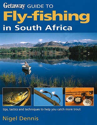 Getaway Guide to Fly-Fishing in South Africa: Tips, Tactics and Techniques to Help You Catch More Trout - Dennis, Nigel