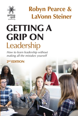 Getting A Grip On Leadership: How to learn leadership without making all the mistakes yourself! - Pearce, Robyn, and Steiner, Lavonn