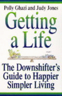 Getting a Life!: The Downshifting Guide to Happier, Simpler Living - Ghazi, Polly, and Jones, Judy