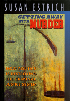 Getting Away with Murder: How Politics is Destroying the Criminal Justice System - Estrich, Susan R