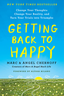 Getting Back to Happy: Change Your Thoughts, Change Your Reality, and Turn Your Trials Into Triumphs - Chernoff, Marc, and Chernoff, Angel, and Milano, Alyssa (Foreword by)