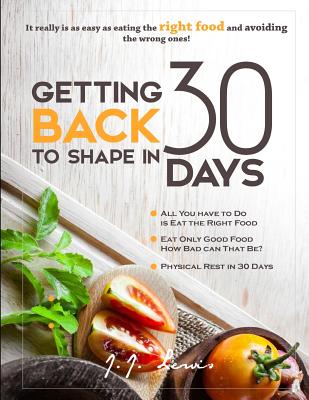 Getting Back to Shape in 30 days: It really is as easy as eating the right food and avoiding the wrong ones! - Lewis, J J