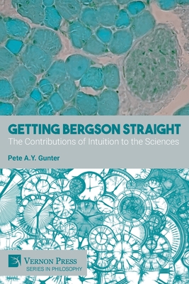Getting Bergson Straight: The Contributions of Intuition to the Sciences - Gunter, Pete A. Y.