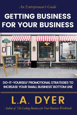 Getting Business for Your Business: Do-It-Yourself Strategies to Increase Your Small Business' Bottom Line - Dyer, L a