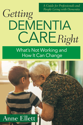 Getting Dementia Care Right: What's Not Working and How It Can Change - Ellett, Anne, N, P