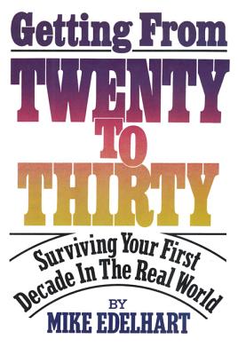 Getting from Twenty to Thirty: Surviving Your First Decade in the Real World - Edelhart, Mike