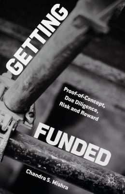 Getting Funded: Proof-of-Concept, Due Diligence, Risk and Reward - Mishra, Chandra S.