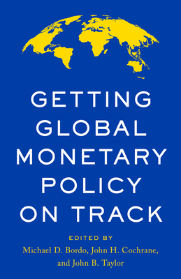Getting Global Monetary Policy on Track - Bordo, Michael D (Editor), and Taylor, John B (Editor), and Cochrane, John H (Editor)