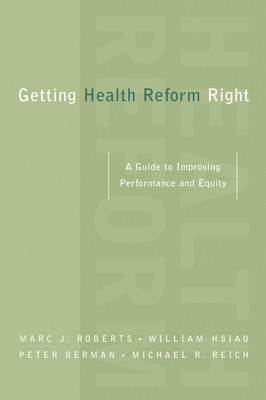 Getting Health Reform Right: A Guide to Improving Performance and Equity - Roberts, Marc J, and Hsiao, William, and Berman, Peter, Mr.