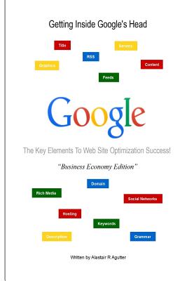 Getting inside Google's Head Business Economy Book Edition: The 13 Key Elements to Successful Web Site Optimization - Agutter, Alastair R