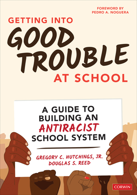 Getting Into Good Trouble at School: A Guide to Building an Antiracist School System - Hutchings, Gregory C, and Reed, Douglas S