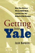Getting Into Yale: How One Student Wrote This Book and Got Into the School of His Dreams - Berezin, Josh