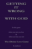 Getting It Wrong with God: In This Game When You Win You Lose and When You Lose You Win. the Divine Love Game