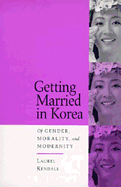 Getting Married in Korea: Of Gender, Morality, and Modernity - Kendall, Laurel