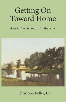 Getting on Toward Home: And Other Sermons by the River - Keller, Christoph